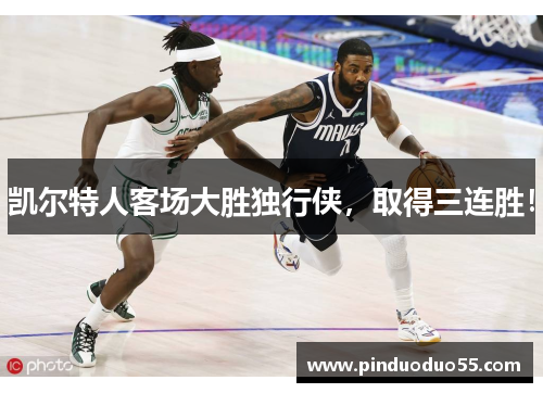 凯尔特人客场大胜独行侠，取得三连胜！